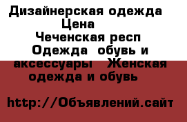 Дизайнерская одежда ModAmira › Цена ­ 1900-3000 - Чеченская респ. Одежда, обувь и аксессуары » Женская одежда и обувь   